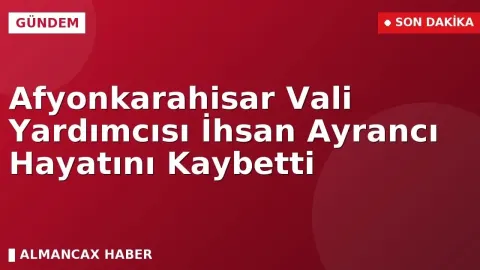 Afyonkarahisar Vali Yardımcısı İhsan Ayrancı hayatını kaybetti